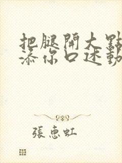 把腿开大点我添添你口述动漫