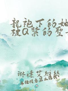 龙袍下的她皇嫂被Q禁的圣女