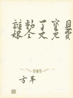 谁动了宝贝的嫡娘全文免费阅读