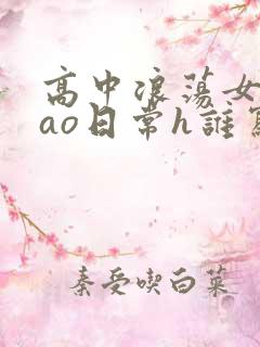 高中浪荡女挨cao日常h谁写的
