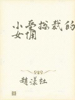 小受总裁的野蛮女佣