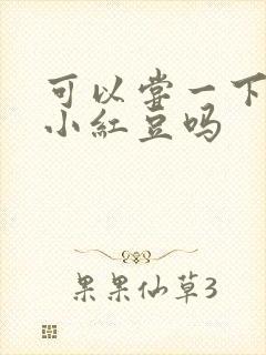 可以尝一下你的小红豆吗