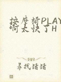 按摩椅PLAY啊太快了H