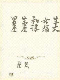 男生和女生一起差差很痛大全免费下载