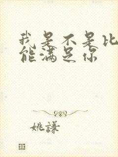 我是不是比他更能满足你