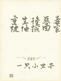 重生后恶毒女配被他捡回家