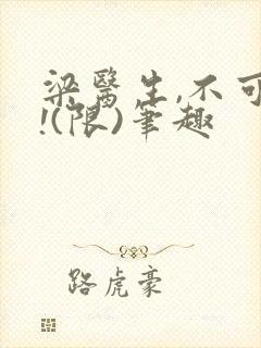 梁医生,不可以!(限)笔趣