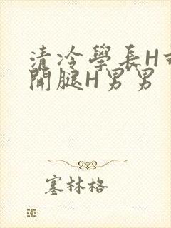 清冷学长H乖打开腿H男男