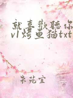 就喜欢听你叫1v1烤鱼猫txt