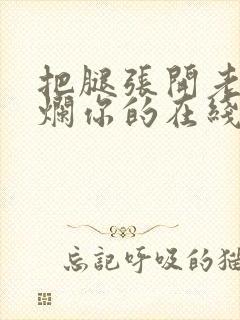 把腿张开老子臊烂你的在线观看