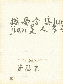 总受合集lunjian美人多汁