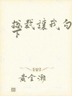 总裁让我勾搭一下