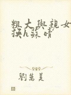 粗大与亲女伦交换h苏晴