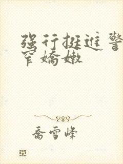 强行挺进警花紧窄娇嫩