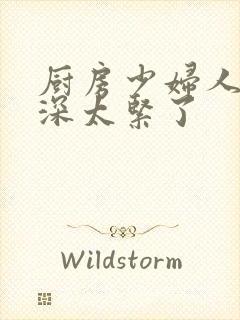 厨房少妇人妻好深太紧了