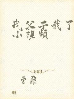 我父子截了一段小视频