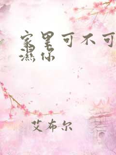 家里可不可以干湿你