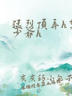 猛烈顶弄h禁欲少爷h