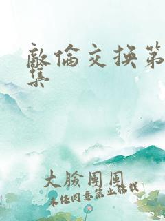 敌伦交换第20集