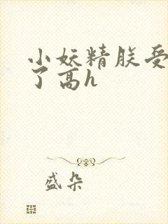 小妖精朕受不了了高h