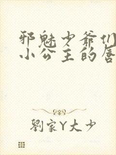 邪魅少爷们霸上小公主的唇