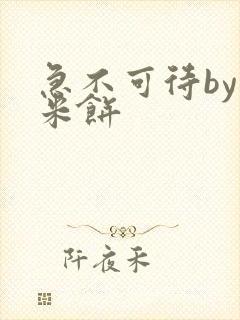 急不可待by小米饼