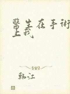 医生在手术室里上我