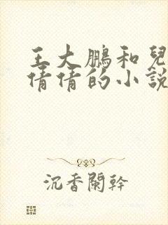 王大鹏和儿媳张倩倩的小说叫啥名