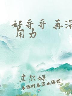 好哥哥 再深点 用力