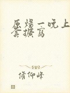 原炀一晚上9个套扩写