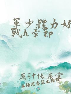 军少体力好夜夜战h章节