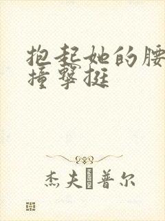 抱起她的腰用力撞击挺