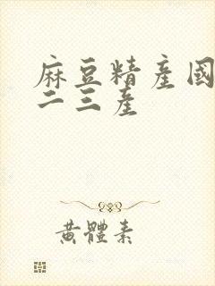 麻豆精产国品一二三产