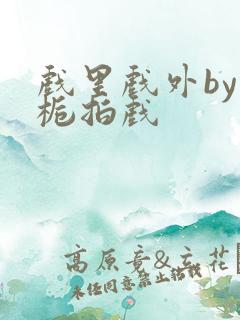 戏里戏外by林栀拍戏