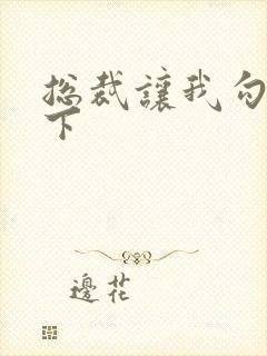 总裁让我勾搭一下