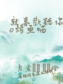 就喜欢听你叫po烤鱼喵