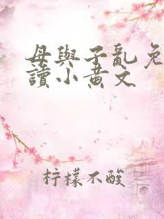 母与子乱免费阅读小黄文