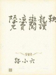陆凉微龙鞅全文免费阅读