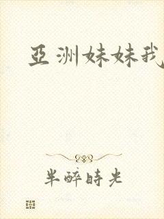 亚洲妹妹我爱你