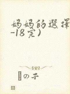 妈妈的选择(1-18完)