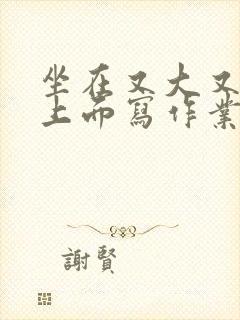 坐在又大又硬的上面写作业