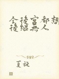 全后宫都想让朕后继无人