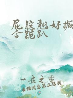 屁股翘好撅高迎合跪趴