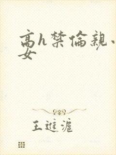 高h禁伦亲小幺女