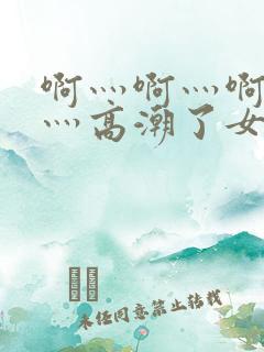 啊灬啊灬啊灬快灬高潮了女