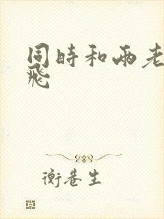 同时和两老师双飞