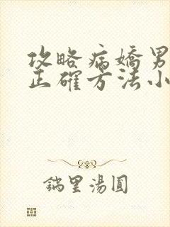 攻略病娇男配的正确方法小说免费阅读