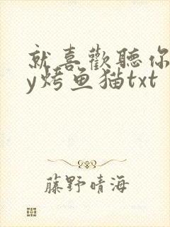 就喜欢听你叫by烤鱼猫txt