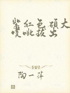 紫红色硕大噗呲噗呲拔出