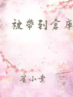 被带到仓库糟蹋